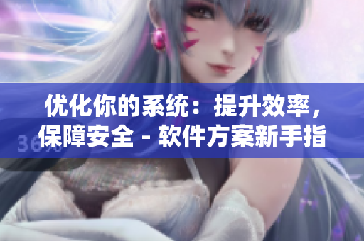 优化你的系统：提升效率，保障安全 - 软件方案新手指南