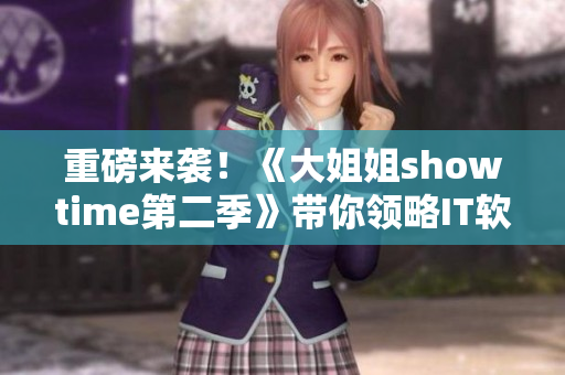 重磅来袭！《大姐姐showtime第二季》带你领略IT软件的魅力