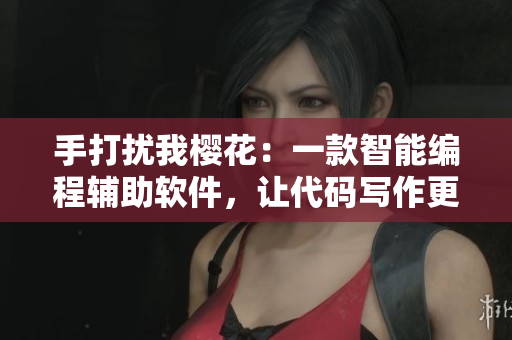 手打扰我樱花：一款智能编程辅助软件，让代码写作更高效