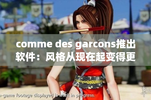 comme des garcons推出软件：风格从现在起变得更艺术