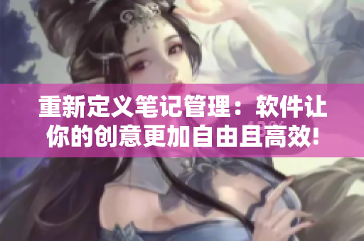 重新定义笔记管理：软件让你的创意更加自由且高效!