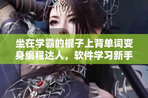坐在学霸的棍子上背单词变身编程达人，软件学习新手福音