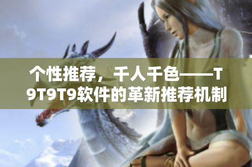 个性推荐，千人千色——T9T9T9软件的革新推荐机制