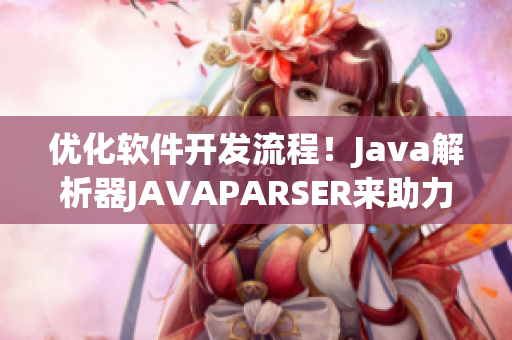 优化软件开发流程！Java解析器JAVAPARSER来助力