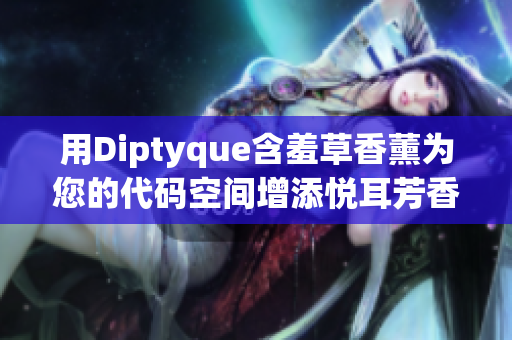 用Diptyque含羞草香薰为您的代码空间增添悦耳芳香
