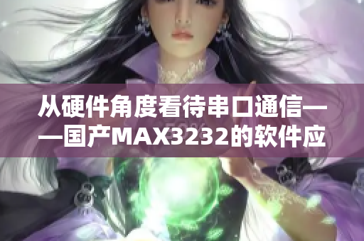 从硬件角度看待串口通信——国产MAX3232的软件应用探析