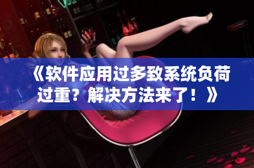 《软件应用过多致系统负荷过重？解决方法来了！》