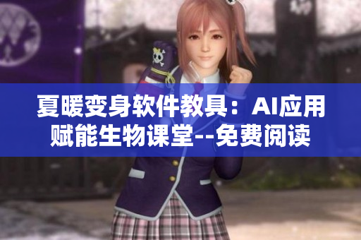 夏暖变身软件教具：AI应用赋能生物课堂--免费阅读