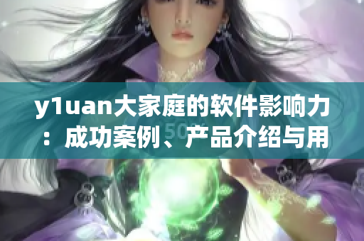 y1uan大家庭的软件影响力：成功案例、产品介绍与用户评价