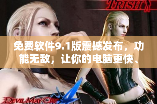 免费软件9.1版震撼发布，功能无敌，让你的电脑更快、更稳定！