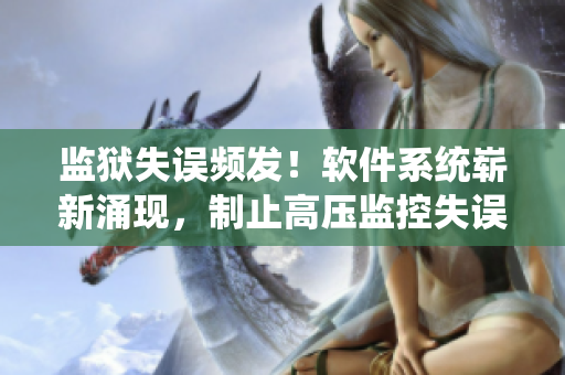 监狱失误频发！软件系统崭新涌现，制止高压监控失误的不二选择