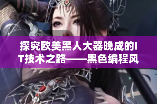 探究欧美黑人大器晚成的IT技术之路——黑色编程风格和创新思维