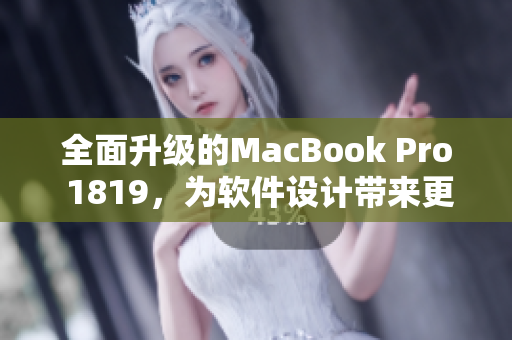 全面升级的MacBook Pro 1819，为软件设计带来更具创意的外观