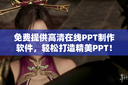 免费提供高清在线PPT制作软件，轻松打造精美PPT！