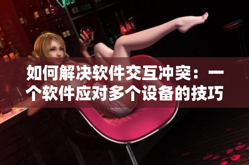 如何解决软件交互冲突：一个软件应对多个设备的技巧