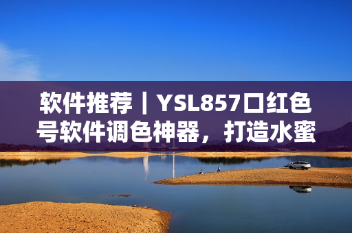 软件推荐｜YSL857口红色号软件调色神器，打造水蜜桃色唇妆