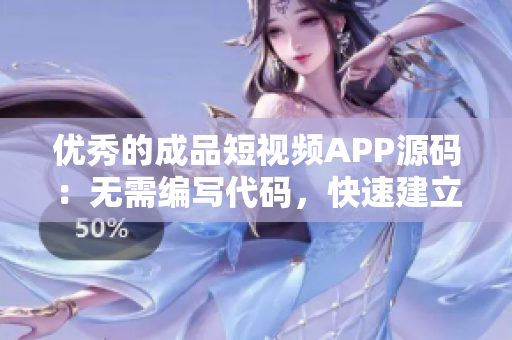 优秀的成品短视频APP源码：无需编写代码，快速建立属于你的视频软件！