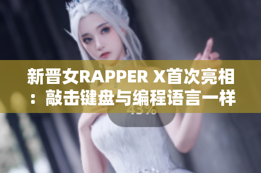 新晋女RAPPER X首次亮相：敲击键盘与编程语言一样自如