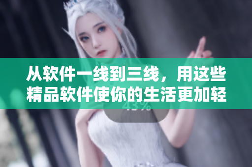 从软件一线到三线，用这些精品软件使你的生活更加轻松！
