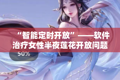 “智能定时开放”——软件治疗女性半夜莲花开放问题