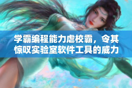 学霸编程能力虐校霸，令其惊叹实验室软件工具的威力！