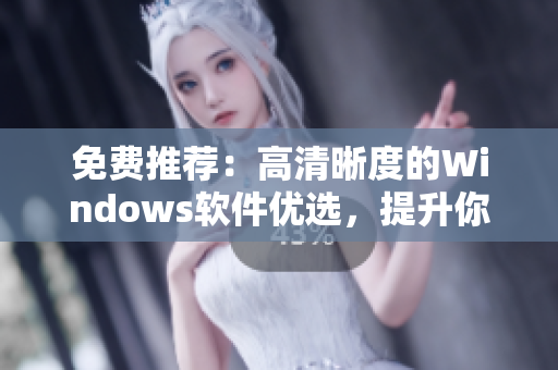 免费推荐：高清晰度的Windows软件优选，提升你的使用体验
