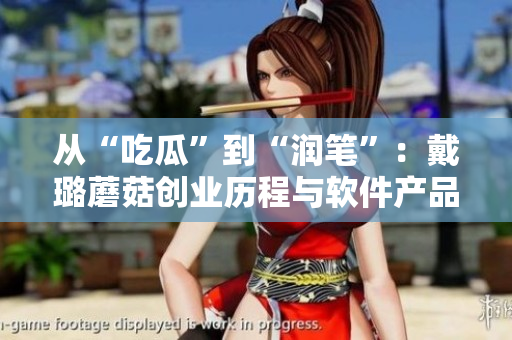 从“吃瓜”到“润笔”：戴璐蘑菇创业历程与软件产品发展