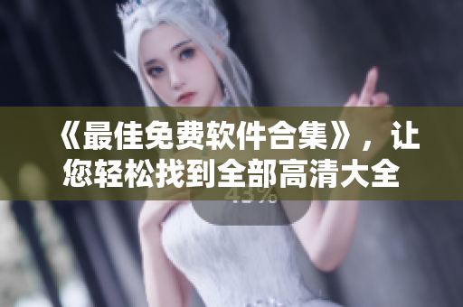 《最佳免费软件合集》，让您轻松找到全部高清大全