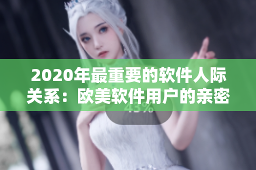 2020年最重要的软件人际关系：欧美软件用户的亲密接触