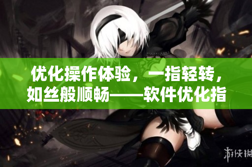 优化操作体验，一指轻转，如丝般顺畅——软件优化指南