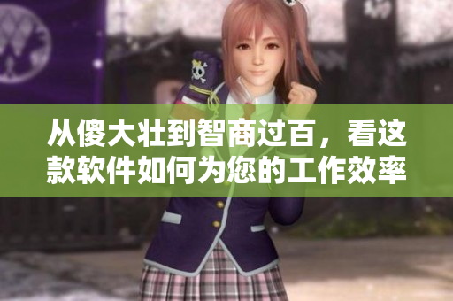从傻大壮到智商过百，看这款软件如何为您的工作效率带来质的飞跃