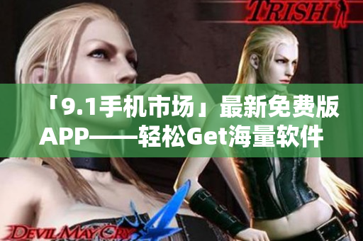 「9.1手机市场」最新免费版APP——轻松Get海量软件资源下载！