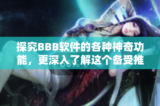 探究BBB软件的各种神奇功能，更深入了解这个备受推崇的软件