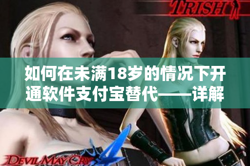 如何在未满18岁的情况下开通软件支付宝替代——详解操作步骤！