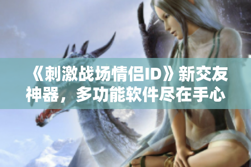 《刺激战场情侣ID》新交友神器，多功能软件尽在手心！