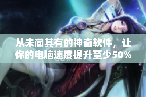 从未闻其有的神奇软件，让你的电脑速度提升至少50%！——专家点评