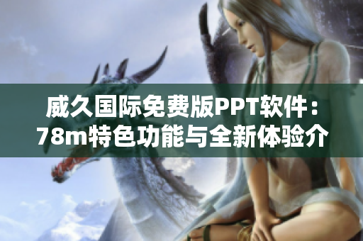 威久国际免费版PPT软件：78m特色功能与全新体验介绍