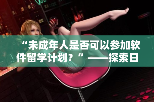“未成年人是否可以参加软件留学计划？”——探索日本软件教育机会