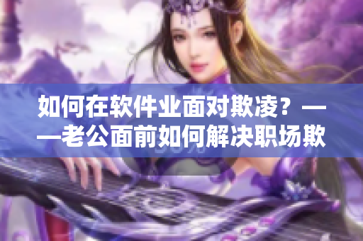 如何在软件业面对欺凌？——老公面前如何解决职场欺凌的问题