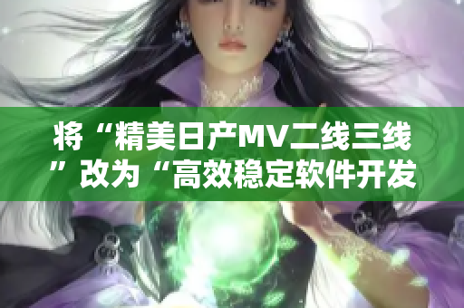 将“精美日产MV二线三线”改为“高效稳定软件开发：一线二线实践探索”