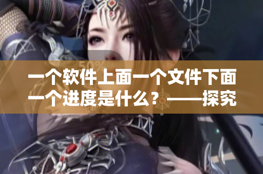 一个软件上面一个文件下面一个进度是什么？——探究软件进展管理