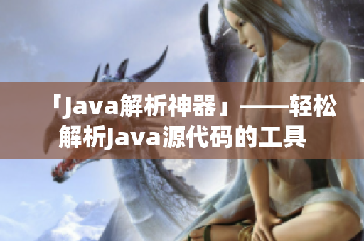 「Java解析神器」——轻松解析Java源代码的工具