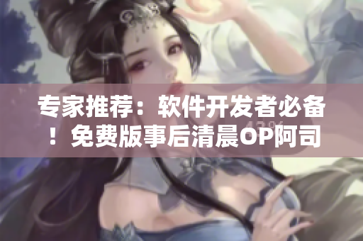 专家推荐：软件开发者必备！免费版事后清晨OP阿司匹林