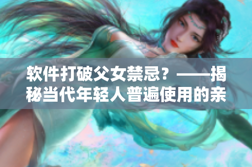 软件打破父女禁忌？——揭秘当代年轻人普遍使用的亲属关系匹配应用