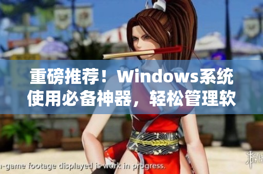 重磅推荐！Windows系统使用必备神器，轻松管理软件安装与更新！