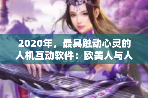 2020年，最具触动心灵的人机互动软件：欧美人与人动人物
