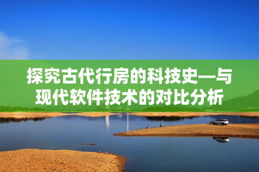 探究古代行房的科技史—与现代软件技术的对比分析