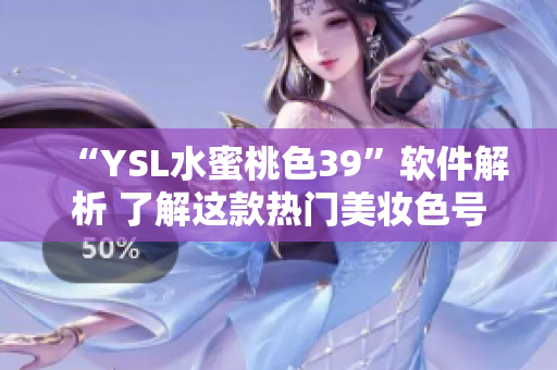 “YSL水蜜桃色39”软件解析 了解这款热门美妆色号的软件使用方法