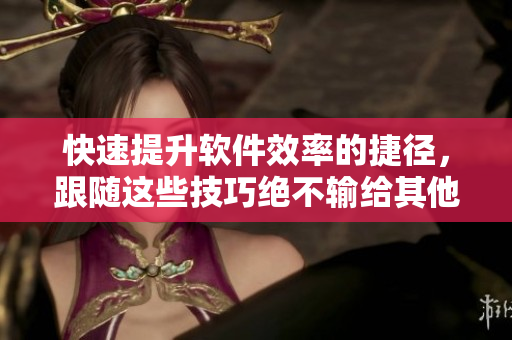 快速提升软件效率的捷径，跟随这些技巧绝不输给其他高手！