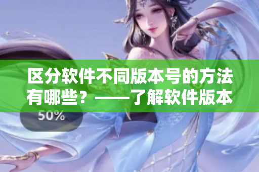 区分软件不同版本号的方法有哪些？——了解软件版本号的重要性